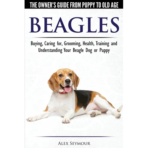 Beagles - The Owner's Guide from Puppy to Old Age - Choosing, Caring for, Grooming, Health, Training and Understanding Your Beagle Dog or Puppy - Paperback