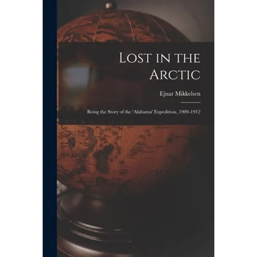 Lost in the Arctic: Being the Story of the 'Alabama' Expedition, 1909-1912 - Paperback