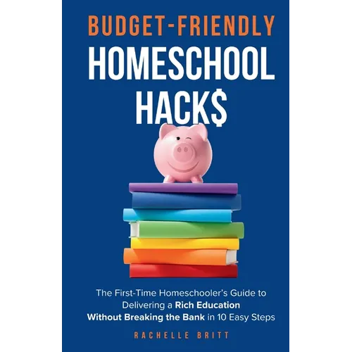 Budget-Friendly Homeschool Hacks: The First-Time Homeschooler's Guide To Delivering A Rich Education Without Breaking The Bank in 10 Easy Steps - Paperback