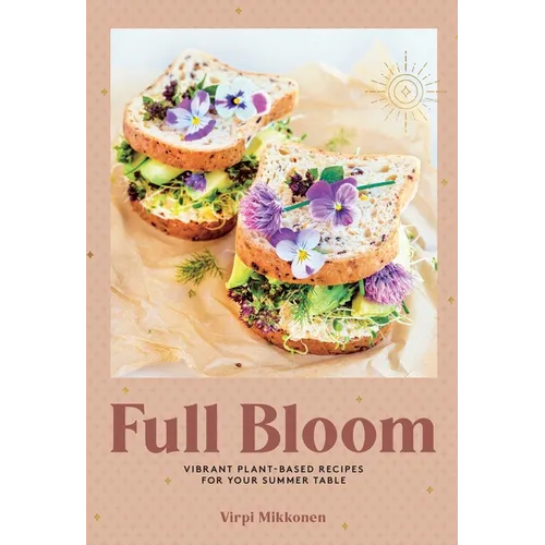 Full Bloom: Vibrant Plant-Based Recipes for Your Summer Table (Easy Vegan Recipes, Plant-Based Recipes, Summer Recipes) - Hardcover