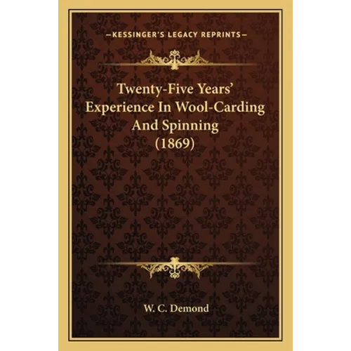 Twenty-Five Years' Experience In Wool-Carding And Spinning (1869) - Paperback