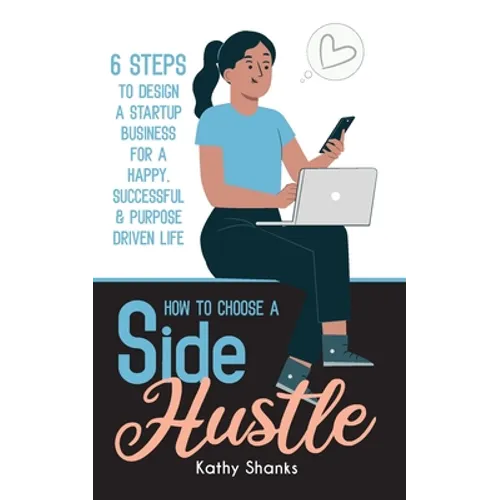 How to Choose a Side Hustle: 6 Steps to Design a Startup Business for a Happy, Successful and Purpose Driven Life - Paperback