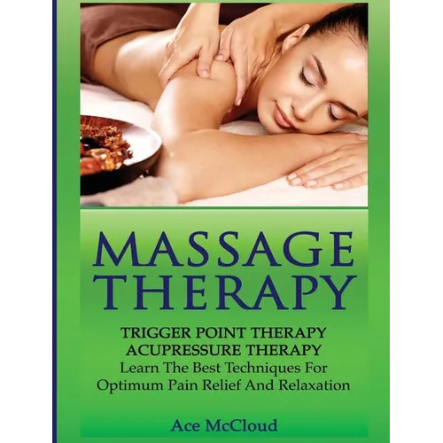 Massage Therapy: Trigger Point Therapy: Acupressure Therapy: Learn The Best Techniques For Optimum Pain Relief And Relaxation - Hardcover
