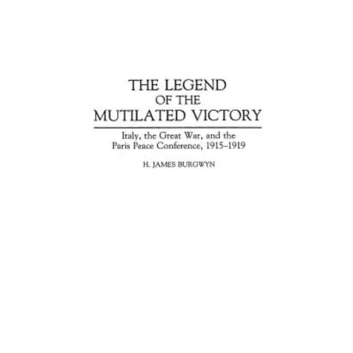 The Legend of the Mutilated Victory: Italy, the Great War, and the Paris Peace Conference, 1915-1919 - Hardcover