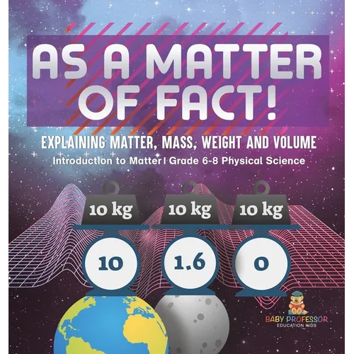 As a Matter of Fact! Explaining Matter, Mass, Weight and Volume Introduction to Matter Grade 6-8 Physical Science - Hardcover