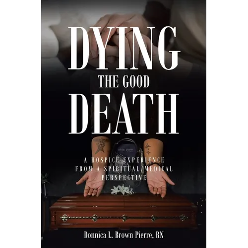 Dying the Good Death: A Hospice Experience from a Spiritual-Medical Perspective - Paperback