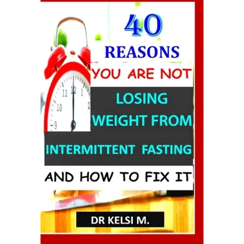 40 Reasons You Are Not Losing Weight from Intermittent Fasting and How to Fix It: How to get it right with intermittent fasting - Paperback