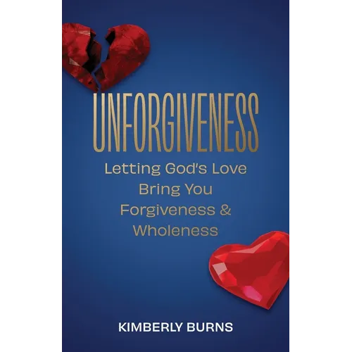 Unforgiveness: Letting God's Love Bring You Forgiveness & Wholeness - Paperback