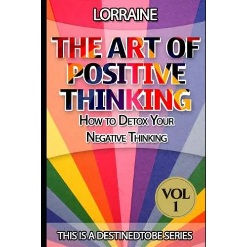 The Art of Positive Thinking: A global pratical guide to help normal people to Free their Minds of unwanted Negative (toxic) Thoughts and restore a - Paperback