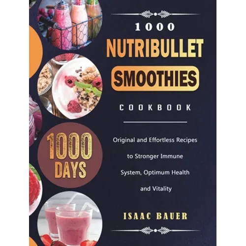 1000 Nutribullet Smoothies Cookbook: 1000 Days Original and Effortless Recipes to Stronger Immune System, Optimum Health and Vitality - Hardcover