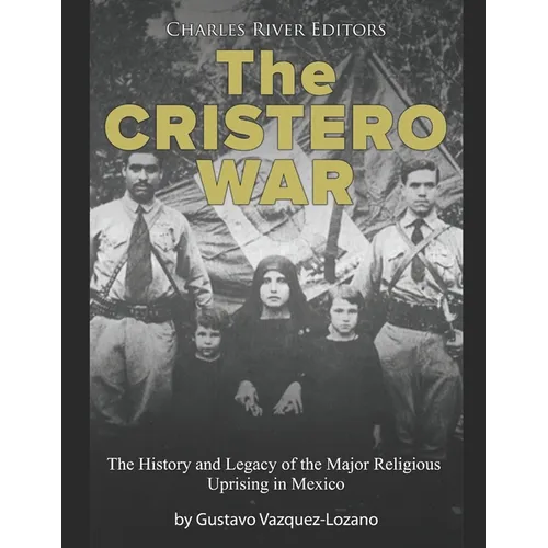 The Cristero War: The History and Legacy of the Major Religious Uprising in Mexico - Paperback