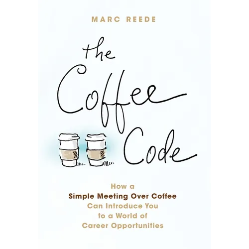 The Coffee Code: How a Simple Meeting Over Coffee Can Introduce You to a World of Career Opportunities - Hardcover