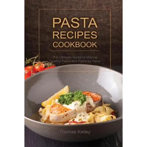 Pasta Recipes Cookbook: The Ultimate Guide to Making Healthy Pasta and Pasta by Hand - Paperback