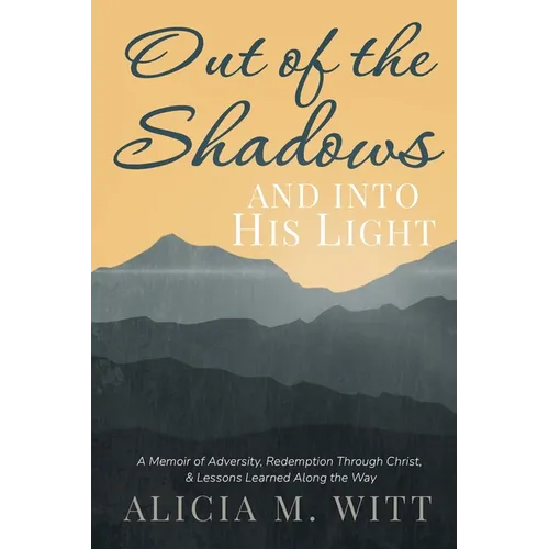 Out of the Shadows and Into His Light: A Memoir of Adversity, Redemption Through Christ, & Lessons Learned Along the Way - Paperback