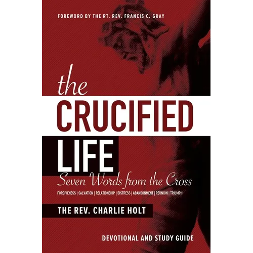 The Crucified Life: Seven Words from the Cross: Devotional and Study Guide - Paperback