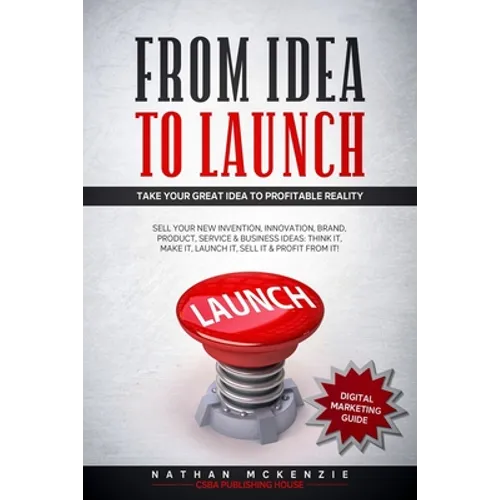 From Idea to Launch: Take your Great Idea to Profitable Reality - Sell your New Invention, Innovation, Brand, Product, Service & Business I - Paperback