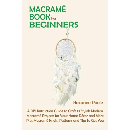 Macramé Book for Beginners: A DIY Instruction Guide to Craft 13 Stylish Modern Macramé Projects for Your Home Décor and More Plus Macramé Knots, P - Paperback