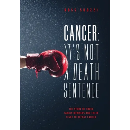 Cancer: It's Not A Death Sentence: The Story Of Three Family Members And Their Fight To Defeat A Deadly Disease - Hardcover