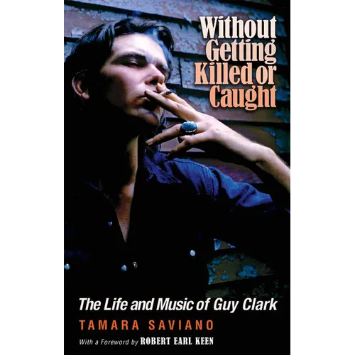 Without Getting Killed or Caught: The Life and Music of Guy Clark - Paperback