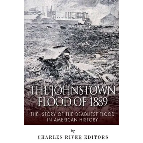 The Johnstown Flood of 1889: The Story of the Deadliest Flood in American History - Paperback