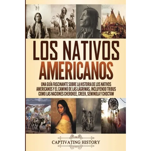 Los Nativos Americanos: Una Guía Fascinante sobre la Historia de los Nativos Americanos y el Camino de las Lágrimas, Incluyendo Tribus como la - Paperback