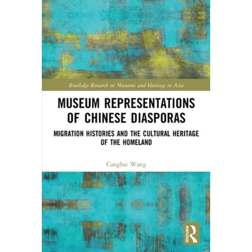 Museum Representations of Chinese Diasporas: Migration Histories and the Cultural Heritage of the Homeland - Paperback