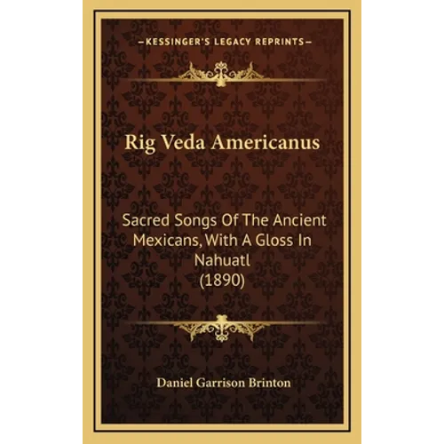 Rig Veda Americanus: Sacred Songs Of The Ancient Mexicans, With A Gloss In Nahuatl (1890) - Hardcover