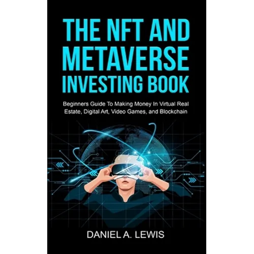 The NFT And Metaverse Investing Book: Beginners Guide To Making Money In Virtual Real Estate, Digital Art, Video Games and Blockchain: Beginners Guide - Paperback