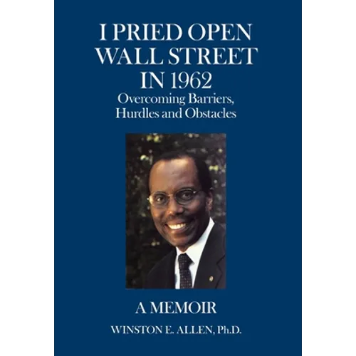 I Pried Open Wall Street in 1962: Overcoming Barriers, Hurdles and Obstacles a Memoir - Hardcover