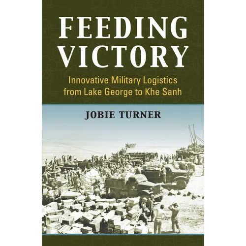 Feeding Victory: Innovative Military Logistics from Lake George to Khe Sanh - Hardcover