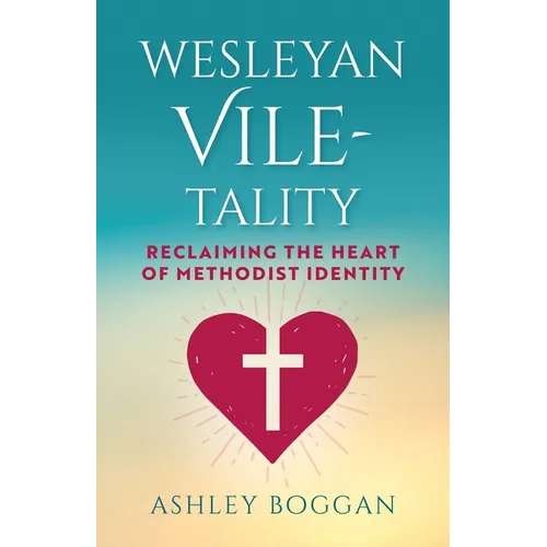 Wesleyan Vile-Tality: Reclaiming the Heart of Methodist Identity - Paperback