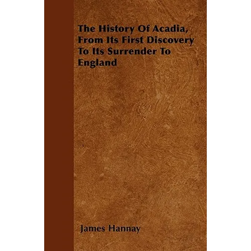 The History Of Acadia, From Its First Discovery To Its Surrender To England - Paperback