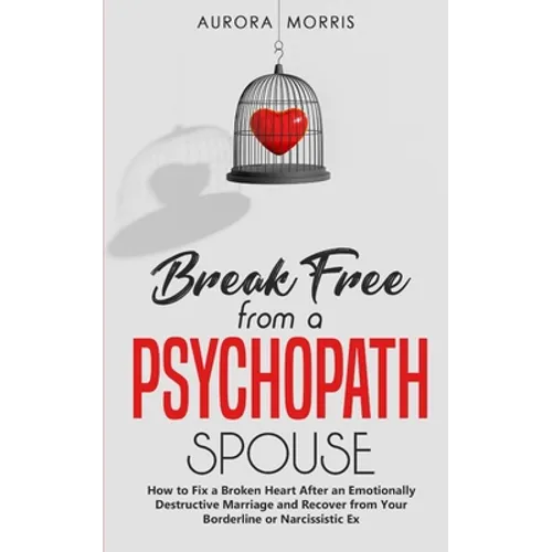 Break Free from a Psychopath Spouse: How to Fix a Broken Heart After an Emotionally Destructive Marriage and Recover from Your Borderline or Narcissis - Paperback
