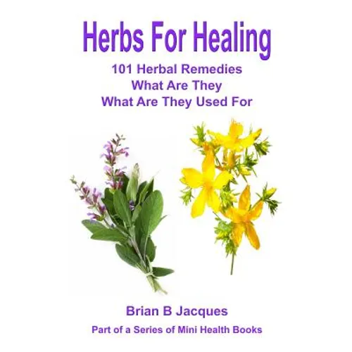 Herbs For Healing: 101 Herbal Remedies What Are They What Are They Used For - Paperback