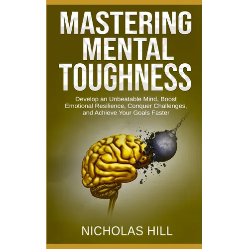 Mastering Mental Toughness: Develop an Unbeatable Mind, Boost Emotional Resilience, Conquer Challenges, and Achieve Your Goals Faster - Paperback