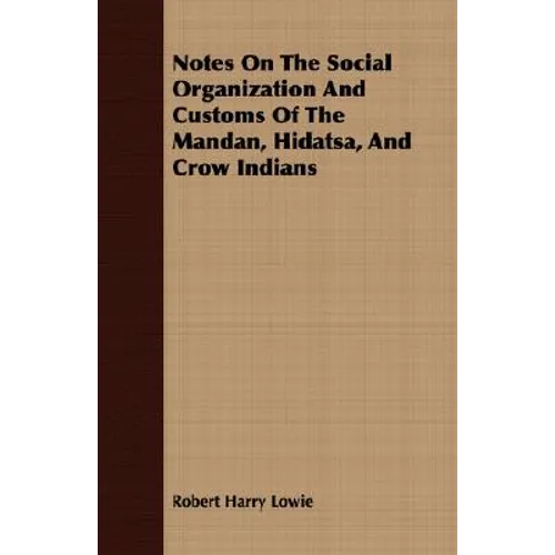 Notes On The Social Organization And Customs Of The Mandan, Hidatsa, And Crow Indians - Paperback