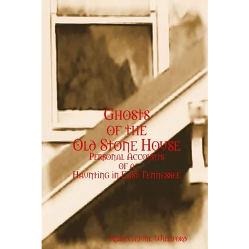 Ghosts of The Old Stone House: Personal Accounts of a Haunting in East Tennessee - Paperback