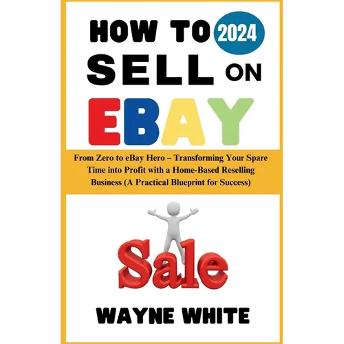 How To Sell On eBay 2024: From Zero to eBay Hero - Transforming Your Spare Time into Profit with a Home-Based Reselling Business (A Practical Bl - Paperback