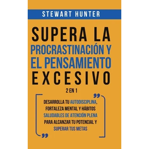 Supera la Procrastinación y el pensamiento excesivo 2 en 1: Desarrolla tu autodisciplina, fortaleza mental y hábitos saludables de Atención Plena para - Hardcover