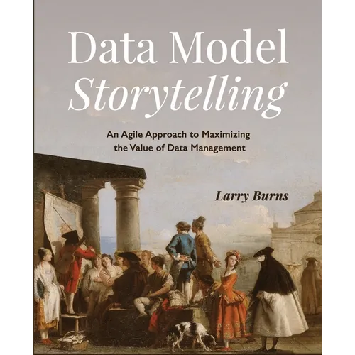 Data Model Storytelling: An Agile Approach to Maximizing the Value of Data Management - Paperback