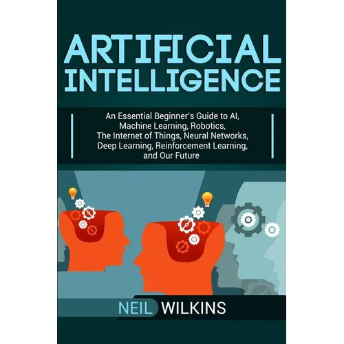 Artificial Intelligence: An Essential Beginner's Guide to AI, Machine Learning, Robotics, The Internet of Things, Neural Networks, Deep Learnin - Paperback