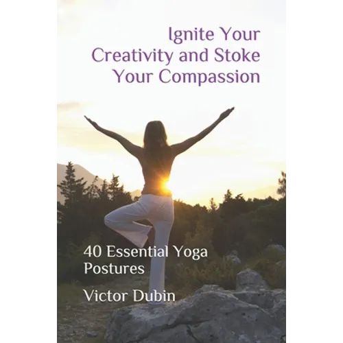 Ignite Your Creativity and Stoke Your Compassion: 40 Essential Yoga Postures - Paperback