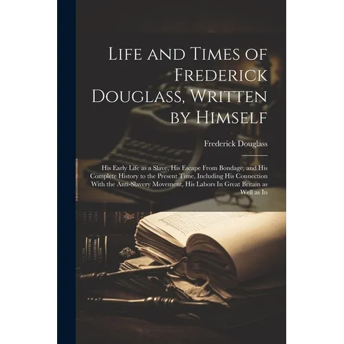 Life and Times of Frederick Douglass, Written by Himself: His Early Life as a Slave, His Escape From Bondage, and His Complete History to the Present - Paperback