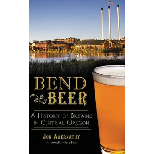Bend Beer: A History of Brewing in Central Oregon - Hardcover