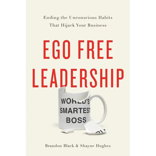 Ego Free Leadership: Ending the Unconscious Habits That Hijack Your Business - Hardcover