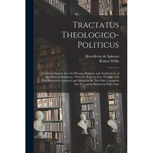 Tractatus Theologico-politicus: A Critical Inquiry Into the History, Purpose, and Authenticity of the Hebrew Scriptures: With the Right to Free Though - Paperback