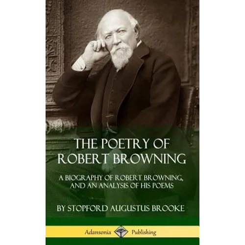 The Poetry of Robert Browning: A Biography of Robert Browning, and an Analysis of his Poems (Hardcover) - Hardcover