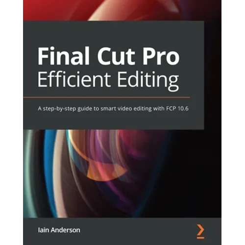 Final Cut Pro Efficient Editing: A step-by-step guide to smart video editing with FCP 10.6 - Paperback
