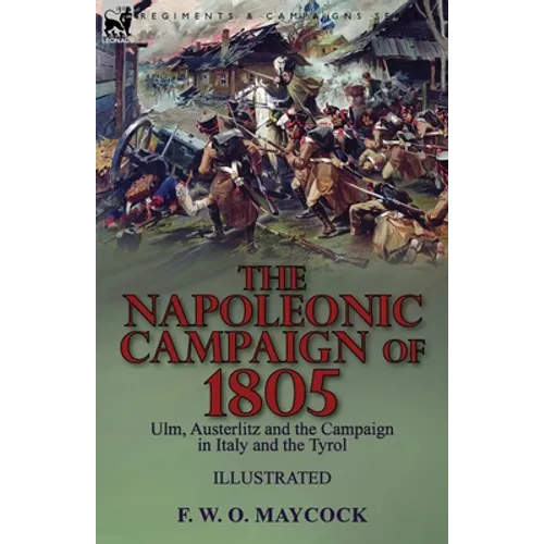 The Napoleonic Campaign of 1805: Ulm, Austerlitz and the Campaign in Italy and the Tyrol - Paperback