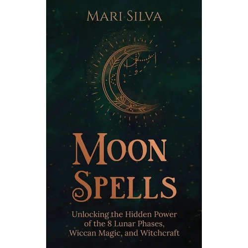 Moon Spells: Unlocking the Hidden Power of the 8 Lunar Phases, Wiccan Magic, and Witchcraft - Hardcover